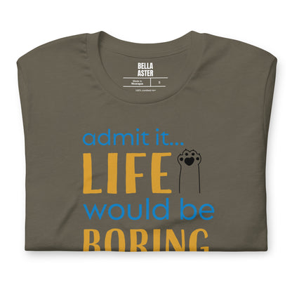 Admit It... Life Would Be Boring Without Me Unisex Tee