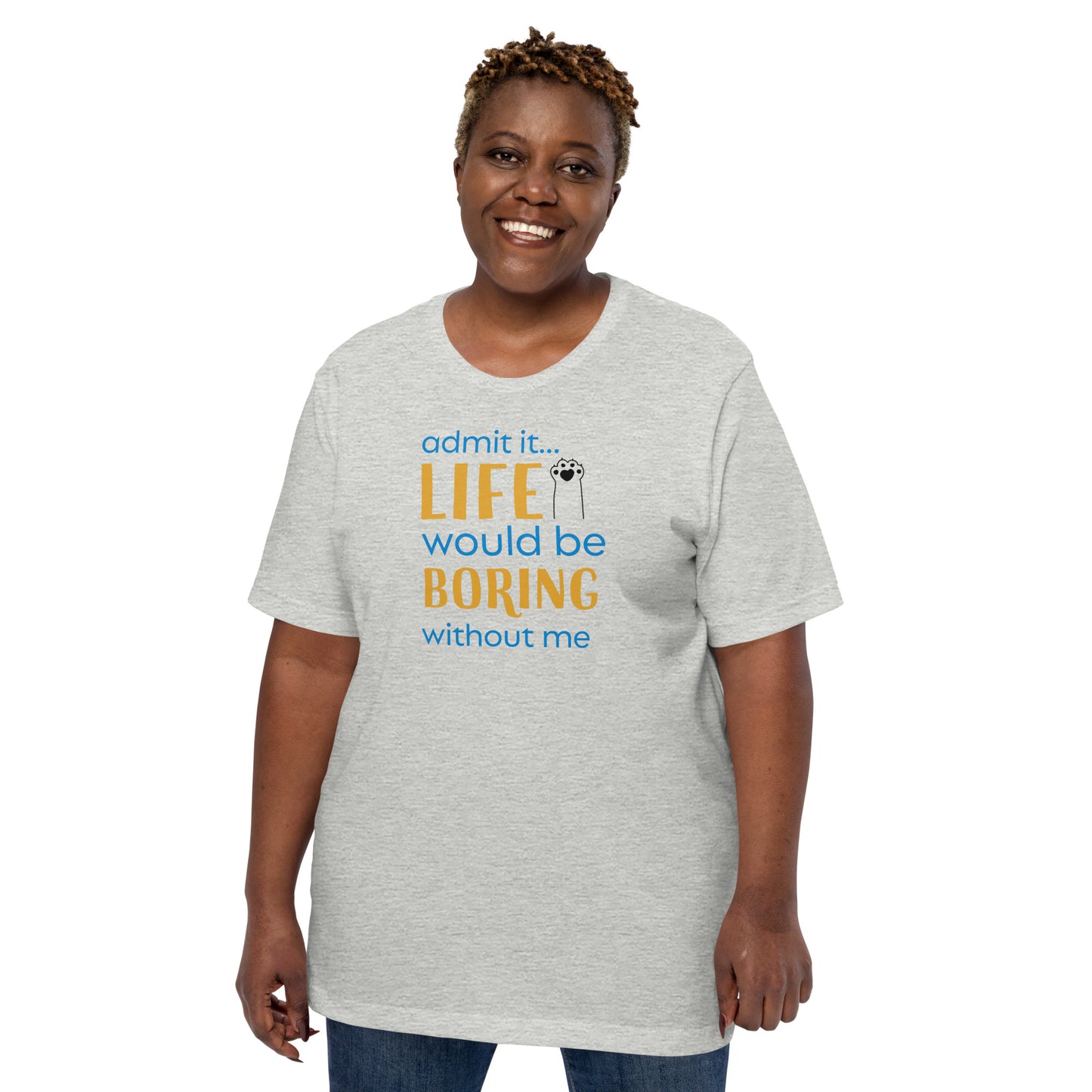 Admit It... Life Would Be Boring Without Me Unisex Tee