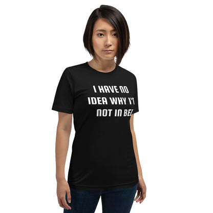 I Have No Idea Why I'm Not In Bed Funny Unisex Tee