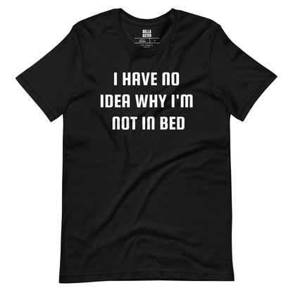 I Have No Idea Why I'm Not In Bed Funny Unisex Tee