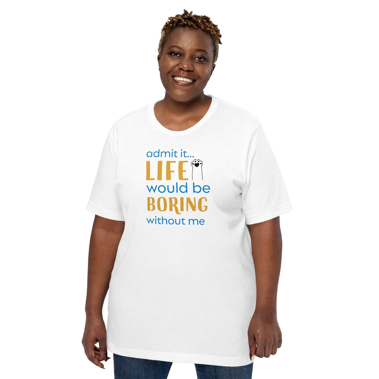 Admit It... Life Would Be Boring Without Me Unisex Tee