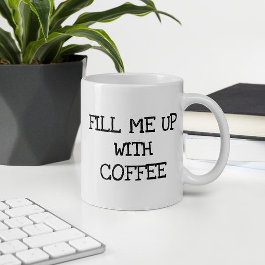 Fill Me Up With Coffee White Glossy Mug